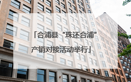 合浦县“珠还合浦”产销对接活动举行